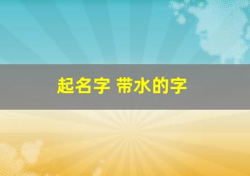 起名字 带水的字